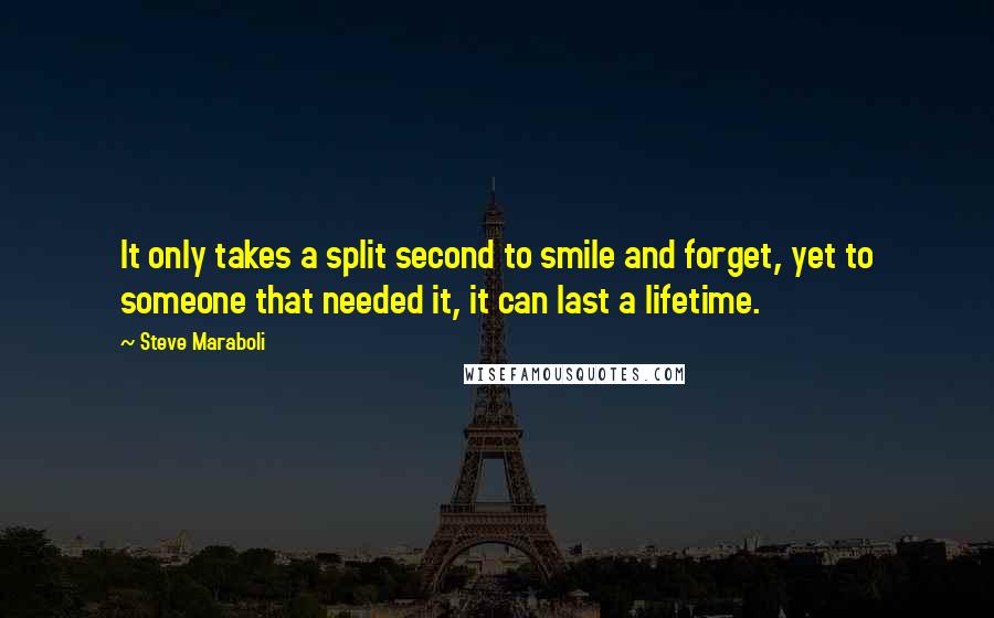 Steve Maraboli Quotes: It only takes a split second to smile and forget, yet to someone that needed it, it can last a lifetime.