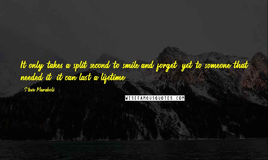 Steve Maraboli Quotes: It only takes a split second to smile and forget, yet to someone that needed it, it can last a lifetime.