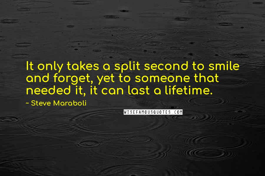 Steve Maraboli Quotes: It only takes a split second to smile and forget, yet to someone that needed it, it can last a lifetime.