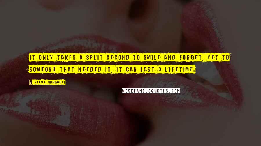 Steve Maraboli Quotes: It only takes a split second to smile and forget, yet to someone that needed it, it can last a lifetime.