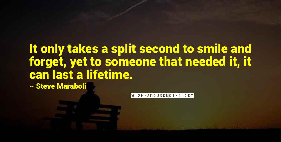 Steve Maraboli Quotes: It only takes a split second to smile and forget, yet to someone that needed it, it can last a lifetime.