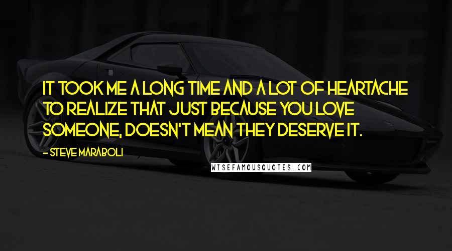 Steve Maraboli Quotes: It took me a long time and a lot of heartache to realize that just because you love someone, doesn't mean they deserve it.