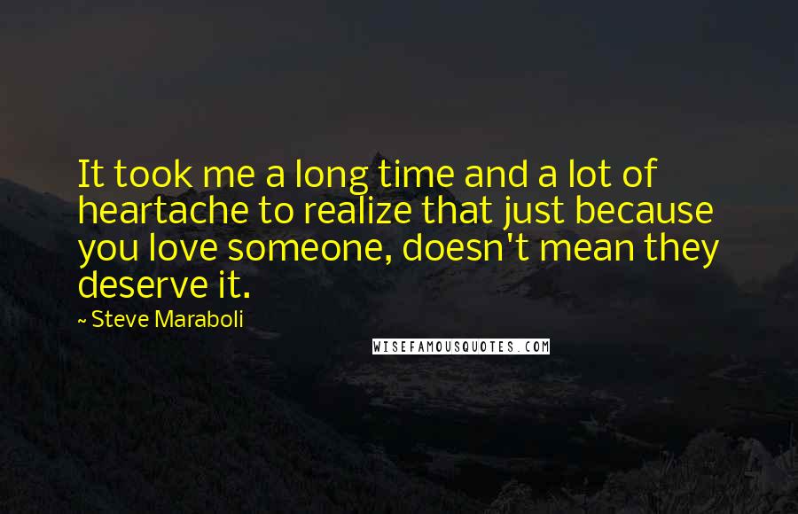 Steve Maraboli Quotes: It took me a long time and a lot of heartache to realize that just because you love someone, doesn't mean they deserve it.