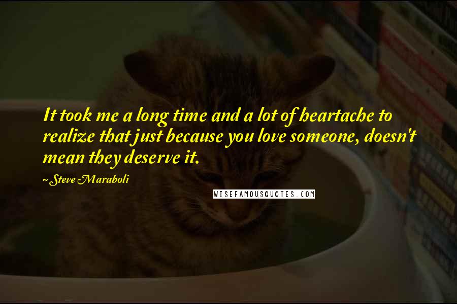 Steve Maraboli Quotes: It took me a long time and a lot of heartache to realize that just because you love someone, doesn't mean they deserve it.