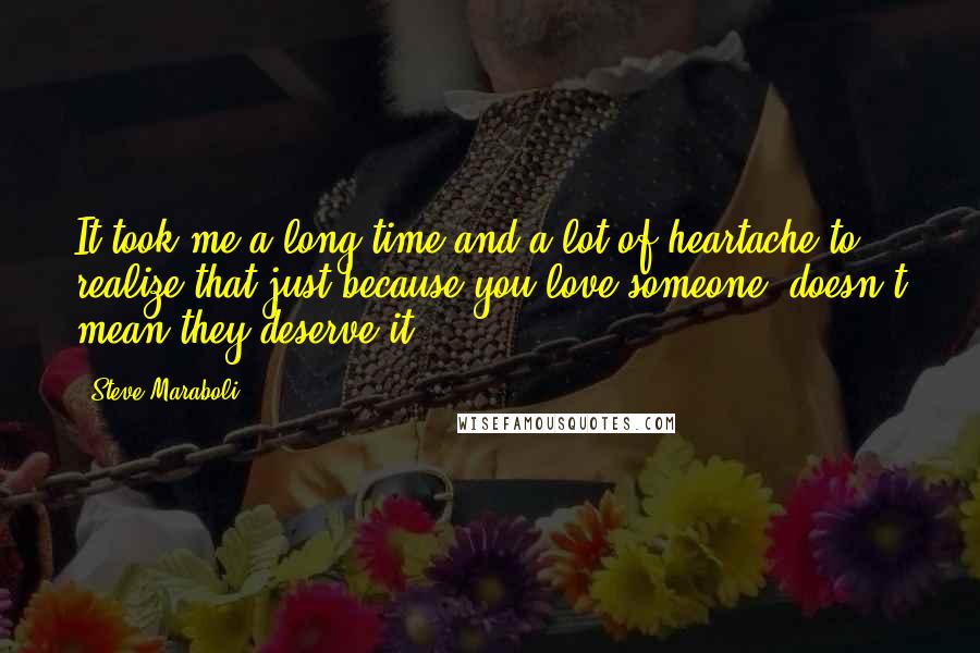 Steve Maraboli Quotes: It took me a long time and a lot of heartache to realize that just because you love someone, doesn't mean they deserve it.