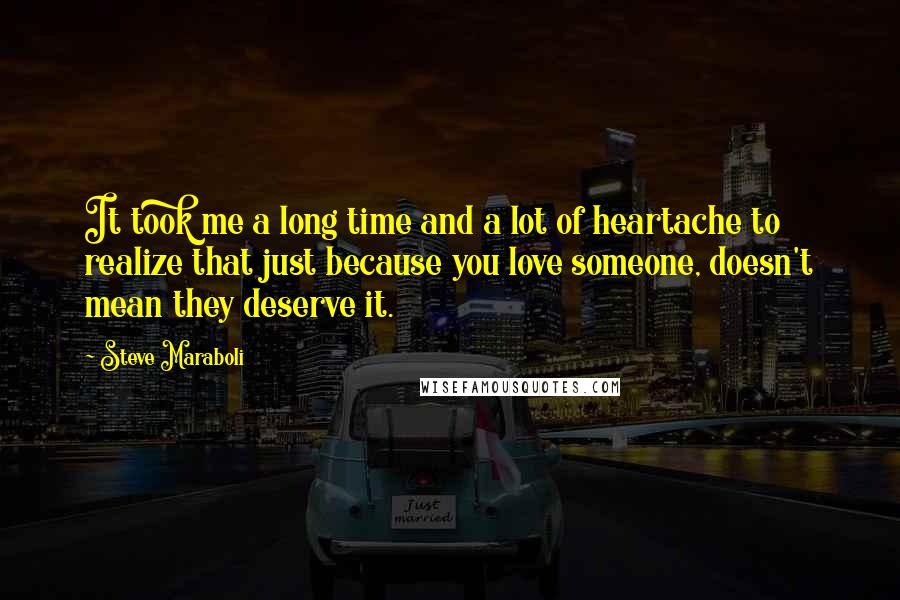 Steve Maraboli Quotes: It took me a long time and a lot of heartache to realize that just because you love someone, doesn't mean they deserve it.