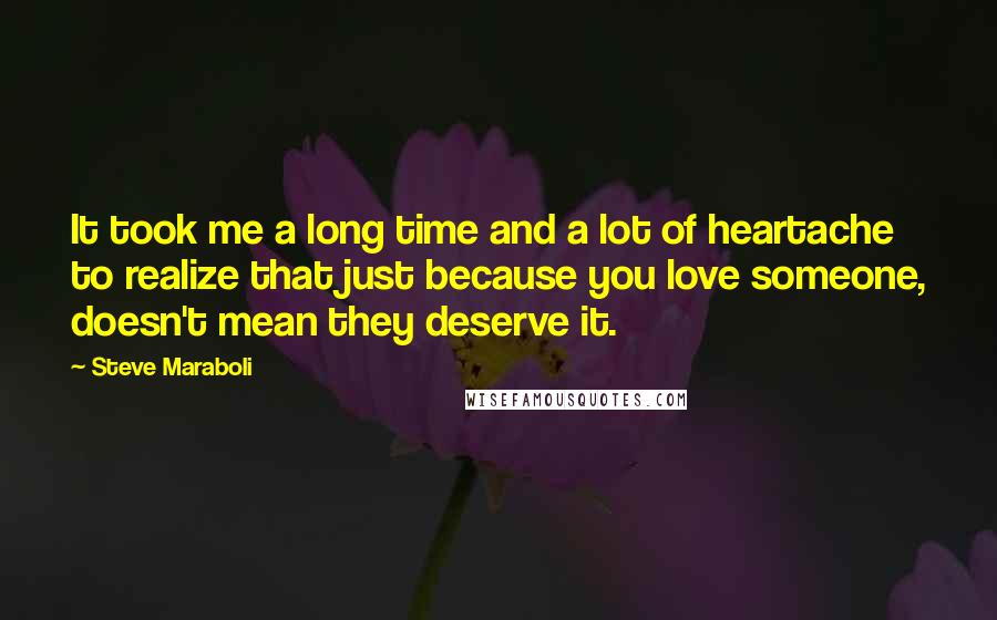Steve Maraboli Quotes: It took me a long time and a lot of heartache to realize that just because you love someone, doesn't mean they deserve it.
