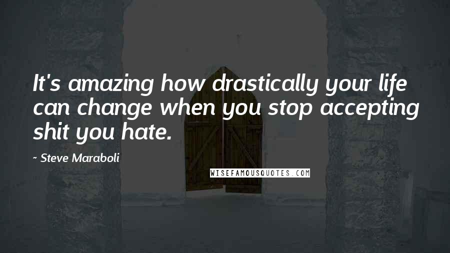 Steve Maraboli Quotes: It's amazing how drastically your life can change when you stop accepting shit you hate.