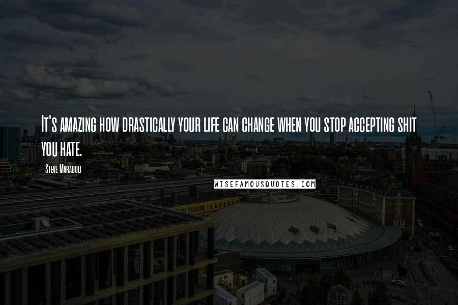 Steve Maraboli Quotes: It's amazing how drastically your life can change when you stop accepting shit you hate.