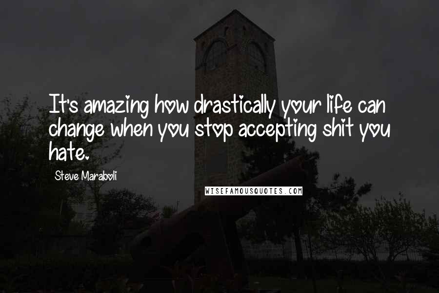 Steve Maraboli Quotes: It's amazing how drastically your life can change when you stop accepting shit you hate.