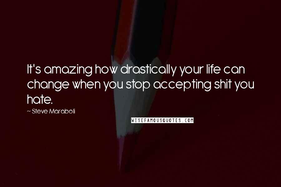 Steve Maraboli Quotes: It's amazing how drastically your life can change when you stop accepting shit you hate.