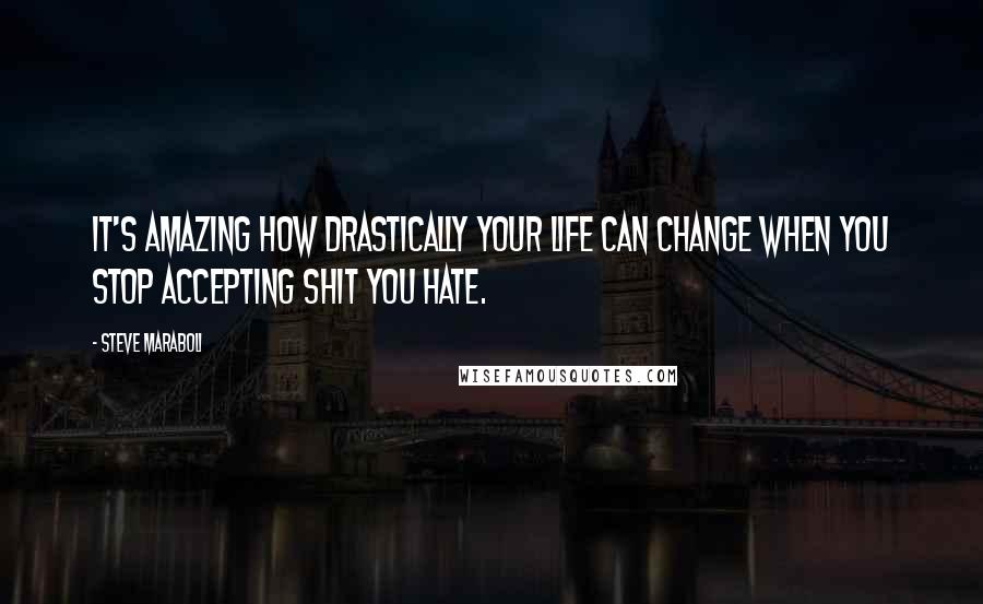 Steve Maraboli Quotes: It's amazing how drastically your life can change when you stop accepting shit you hate.