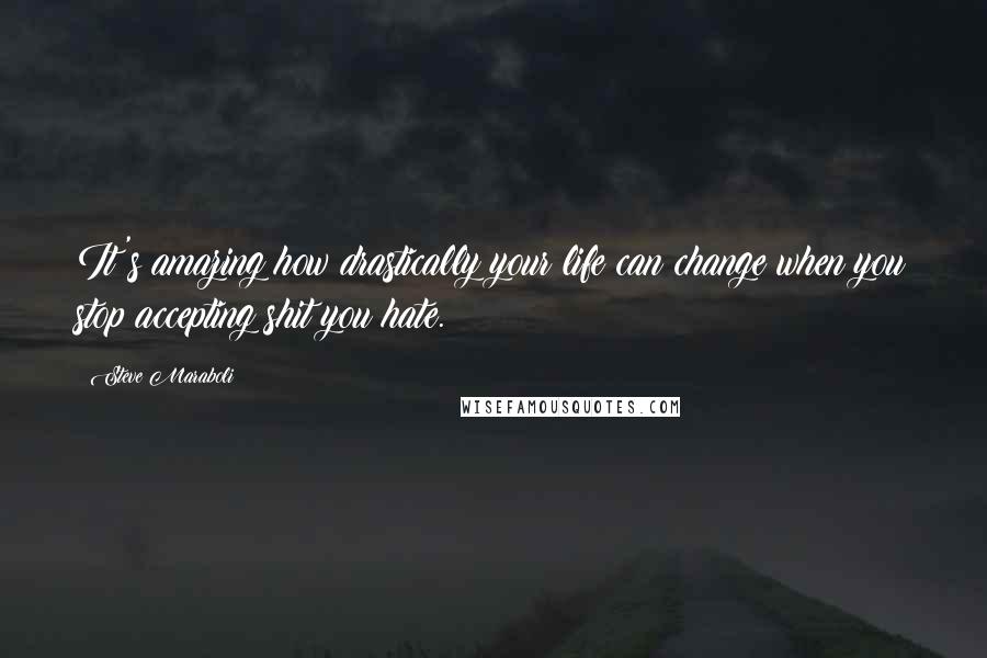 Steve Maraboli Quotes: It's amazing how drastically your life can change when you stop accepting shit you hate.