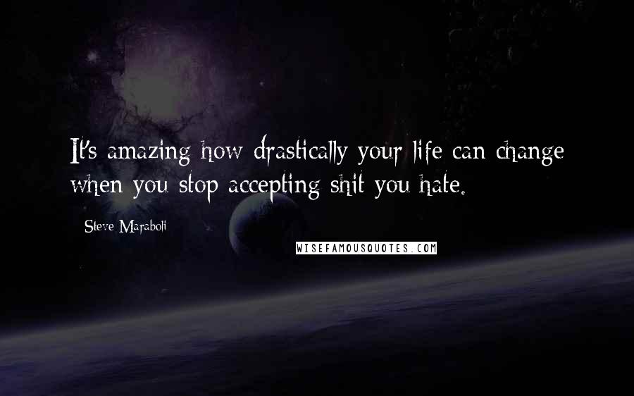 Steve Maraboli Quotes: It's amazing how drastically your life can change when you stop accepting shit you hate.