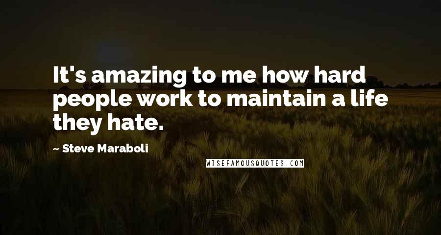 Steve Maraboli Quotes: It's amazing to me how hard people work to maintain a life they hate.