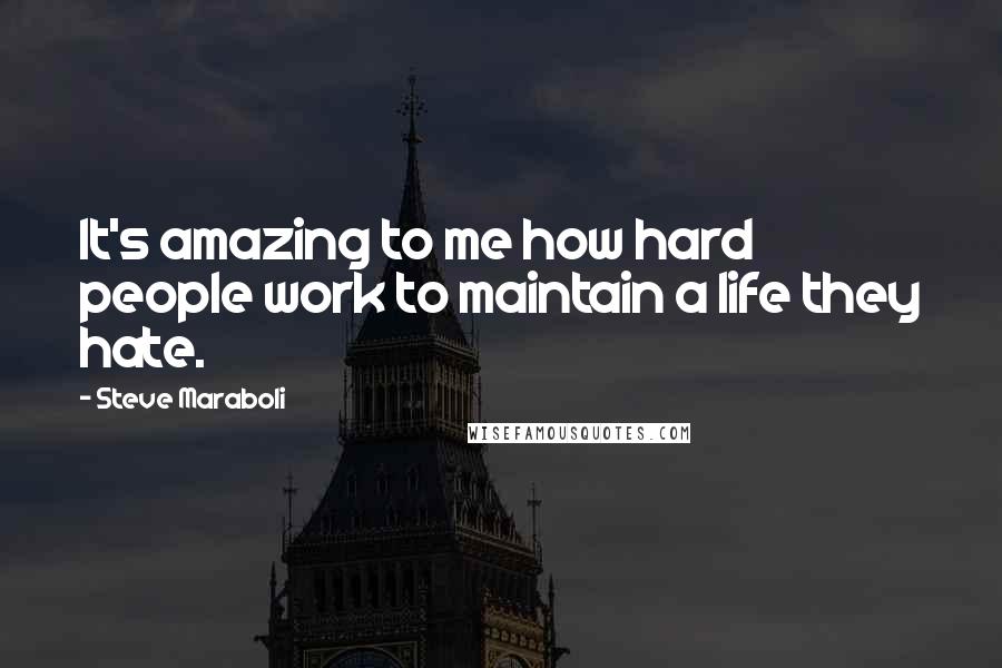 Steve Maraboli Quotes: It's amazing to me how hard people work to maintain a life they hate.