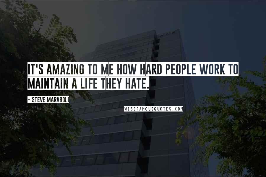 Steve Maraboli Quotes: It's amazing to me how hard people work to maintain a life they hate.