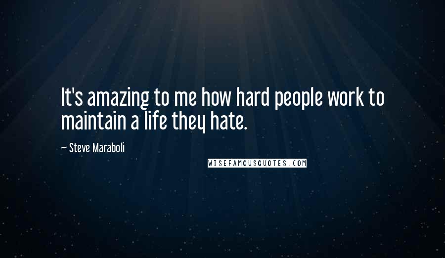 Steve Maraboli Quotes: It's amazing to me how hard people work to maintain a life they hate.