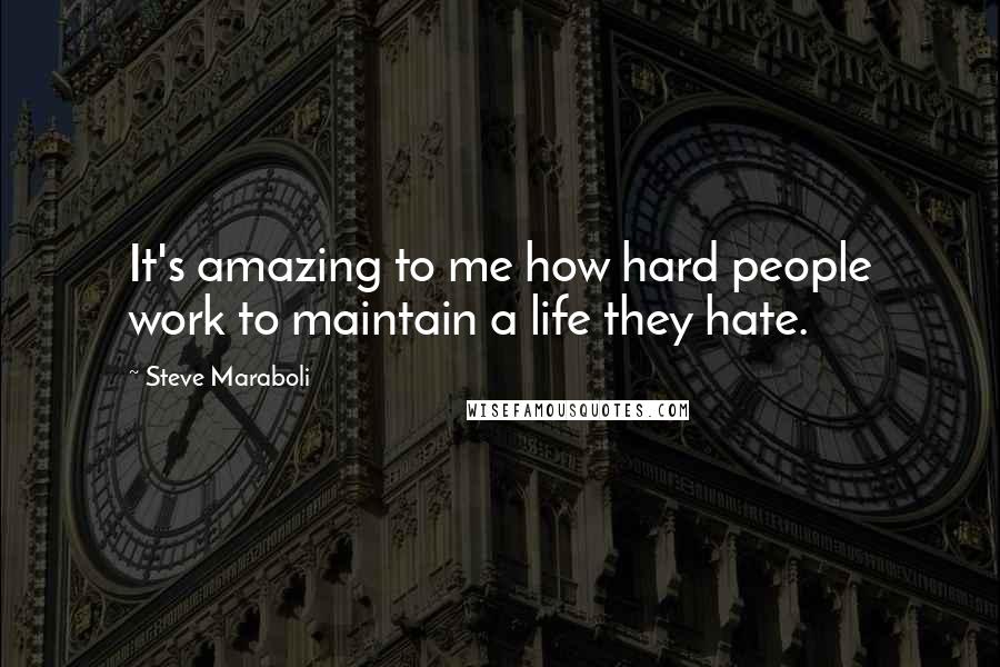 Steve Maraboli Quotes: It's amazing to me how hard people work to maintain a life they hate.