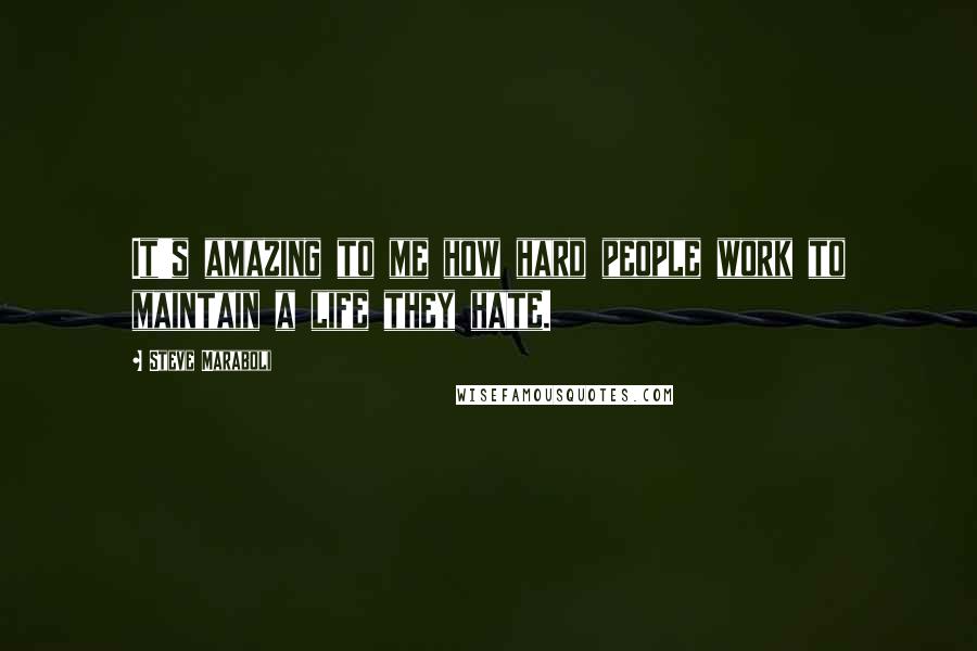Steve Maraboli Quotes: It's amazing to me how hard people work to maintain a life they hate.