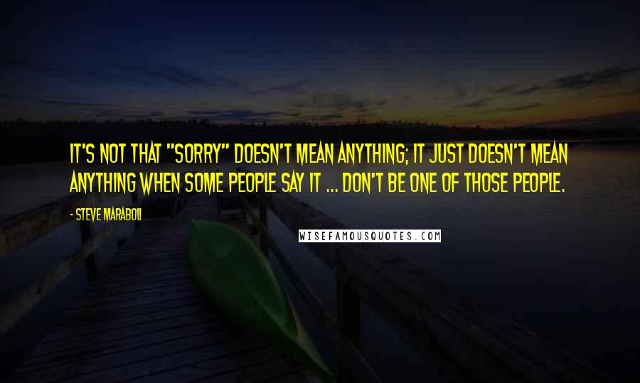 Steve Maraboli Quotes: It's not that "sorry" doesn't mean anything; it just doesn't mean anything when some people say it ... Don't be one of those people.