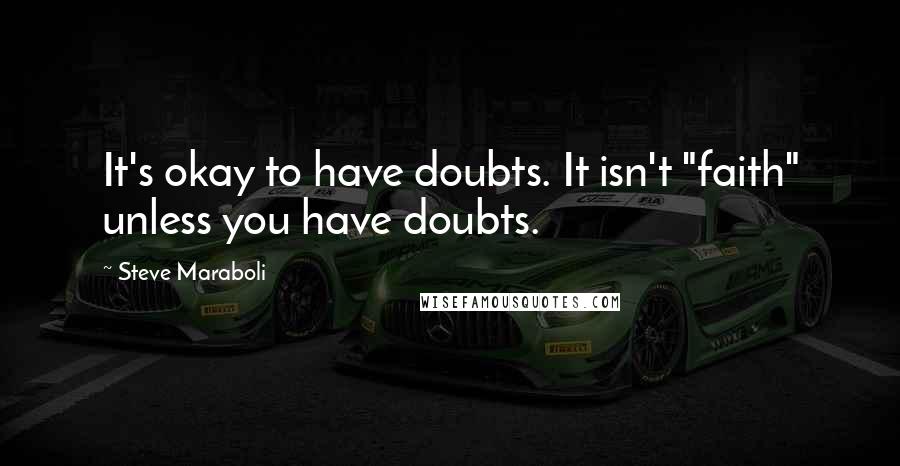 Steve Maraboli Quotes: It's okay to have doubts. It isn't "faith" unless you have doubts.