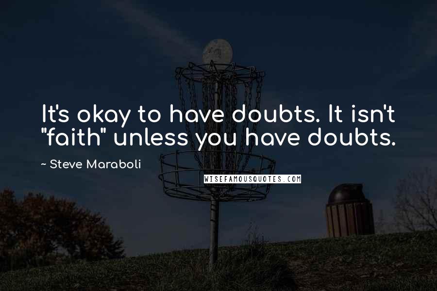 Steve Maraboli Quotes: It's okay to have doubts. It isn't "faith" unless you have doubts.