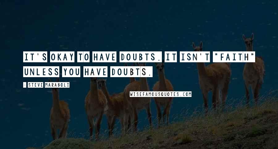 Steve Maraboli Quotes: It's okay to have doubts. It isn't "faith" unless you have doubts.