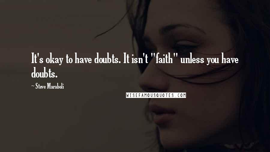 Steve Maraboli Quotes: It's okay to have doubts. It isn't "faith" unless you have doubts.