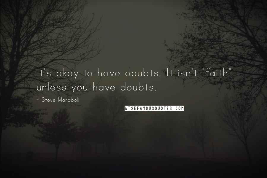 Steve Maraboli Quotes: It's okay to have doubts. It isn't "faith" unless you have doubts.