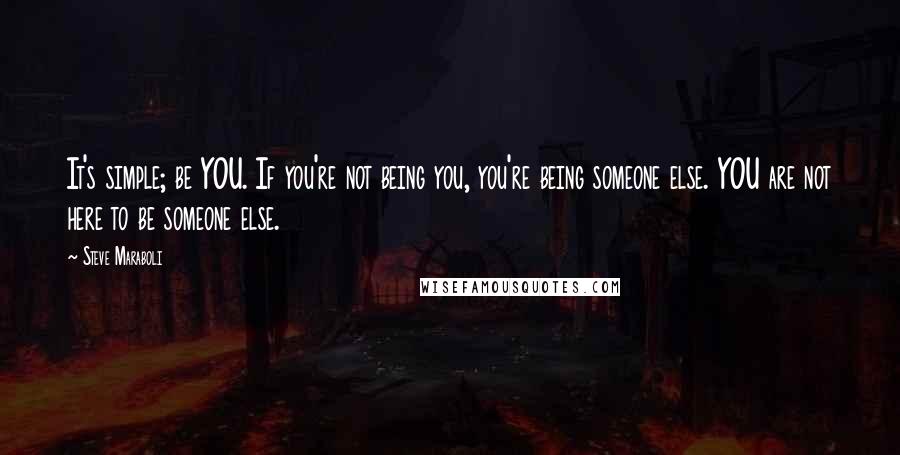 Steve Maraboli Quotes: It's simple; be YOU. If you're not being you, you're being someone else. YOU are not here to be someone else.