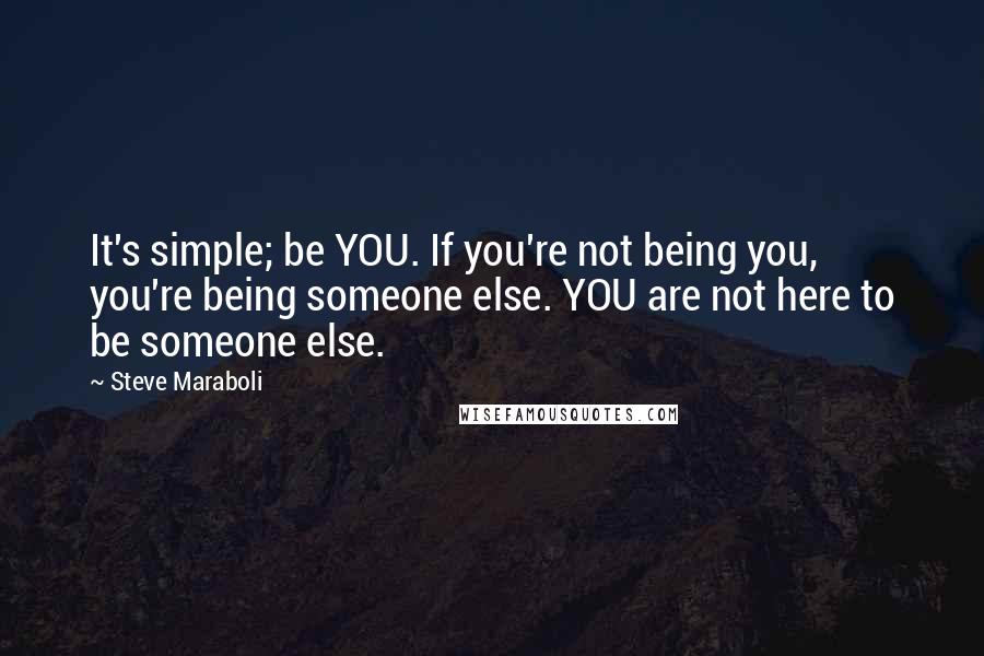 Steve Maraboli Quotes: It's simple; be YOU. If you're not being you, you're being someone else. YOU are not here to be someone else.