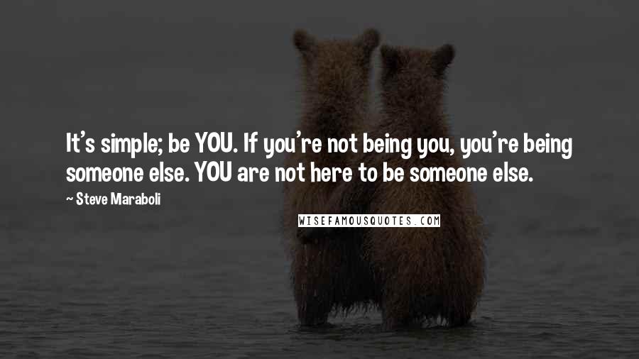 Steve Maraboli Quotes: It's simple; be YOU. If you're not being you, you're being someone else. YOU are not here to be someone else.