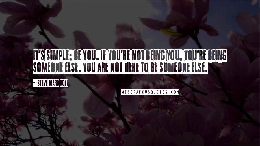 Steve Maraboli Quotes: It's simple; be YOU. If you're not being you, you're being someone else. YOU are not here to be someone else.