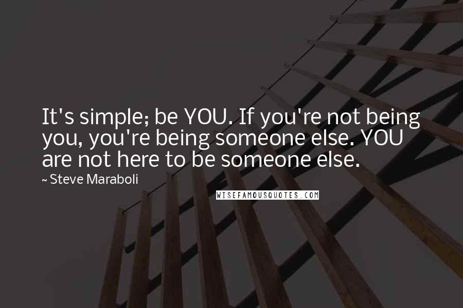 Steve Maraboli Quotes: It's simple; be YOU. If you're not being you, you're being someone else. YOU are not here to be someone else.