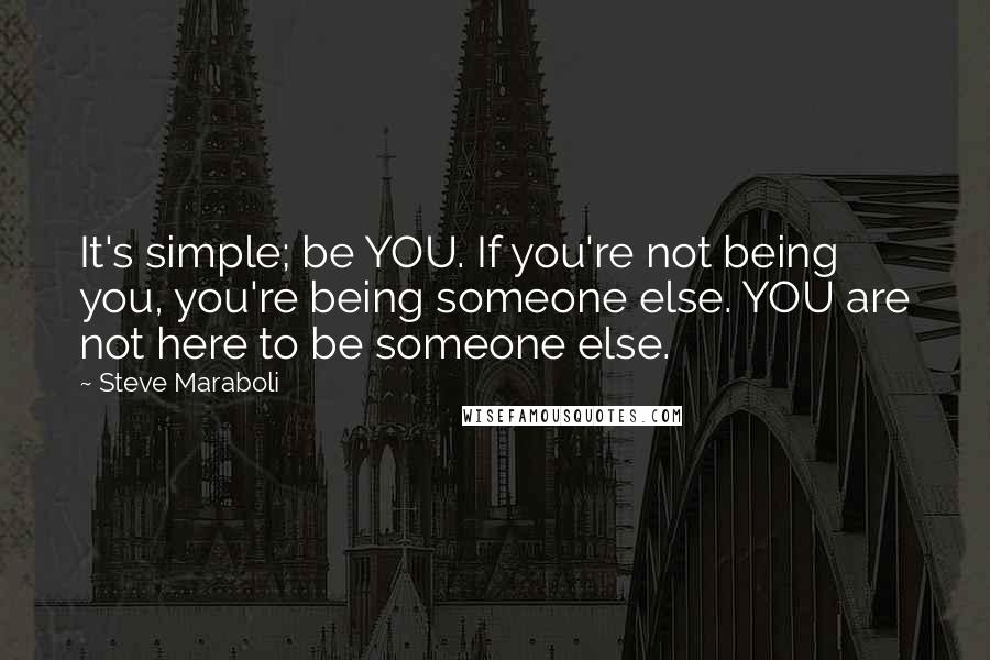 Steve Maraboli Quotes: It's simple; be YOU. If you're not being you, you're being someone else. YOU are not here to be someone else.