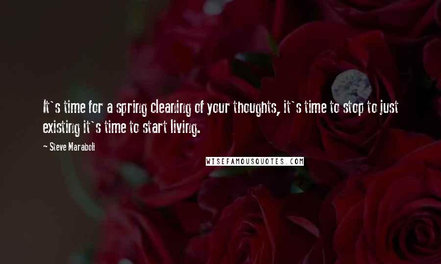Steve Maraboli Quotes: It's time for a spring cleaning of your thoughts, it's time to stop to just existing it's time to start living.