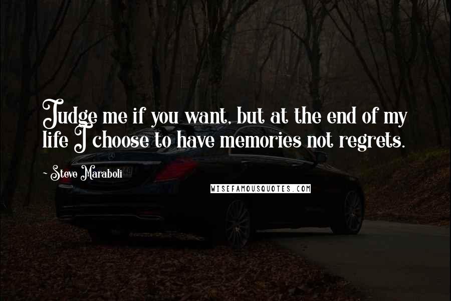 Steve Maraboli Quotes: Judge me if you want, but at the end of my life I choose to have memories not regrets.