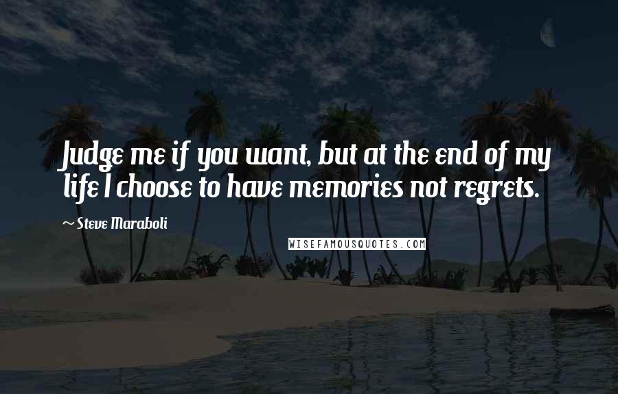 Steve Maraboli Quotes: Judge me if you want, but at the end of my life I choose to have memories not regrets.