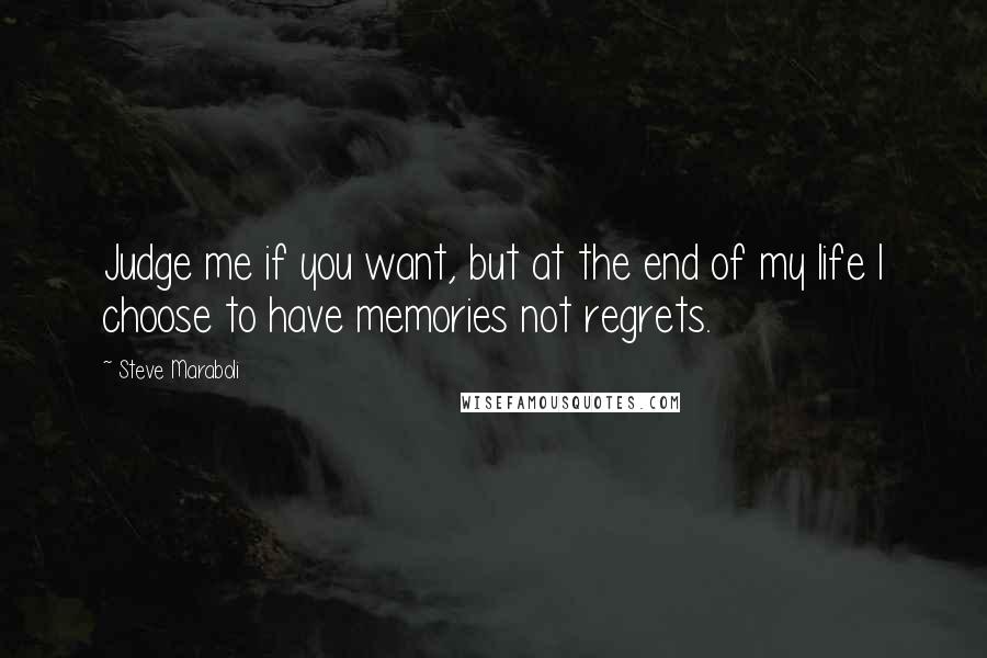 Steve Maraboli Quotes: Judge me if you want, but at the end of my life I choose to have memories not regrets.