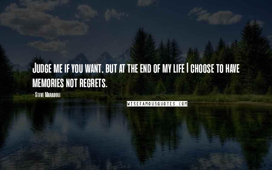 Steve Maraboli Quotes: Judge me if you want, but at the end of my life I choose to have memories not regrets.