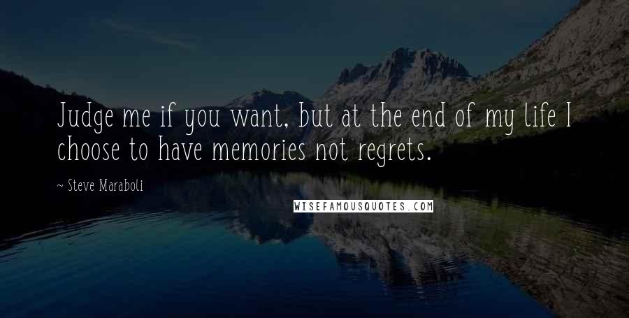Steve Maraboli Quotes: Judge me if you want, but at the end of my life I choose to have memories not regrets.