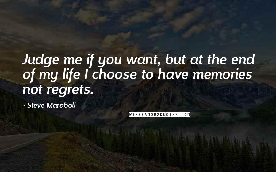 Steve Maraboli Quotes: Judge me if you want, but at the end of my life I choose to have memories not regrets.