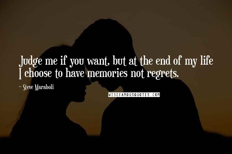 Steve Maraboli Quotes: Judge me if you want, but at the end of my life I choose to have memories not regrets.