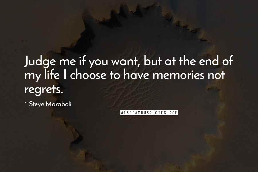 Steve Maraboli Quotes: Judge me if you want, but at the end of my life I choose to have memories not regrets.