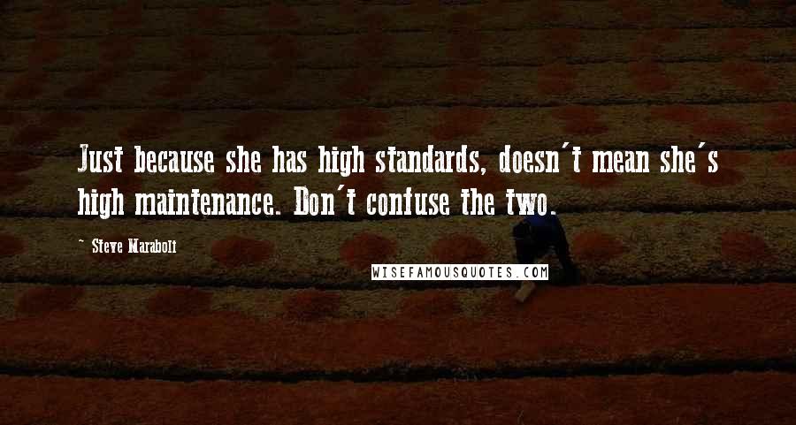 Steve Maraboli Quotes: Just because she has high standards, doesn't mean she's high maintenance. Don't confuse the two.