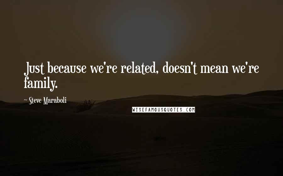 Steve Maraboli Quotes: Just because we're related, doesn't mean we're family.