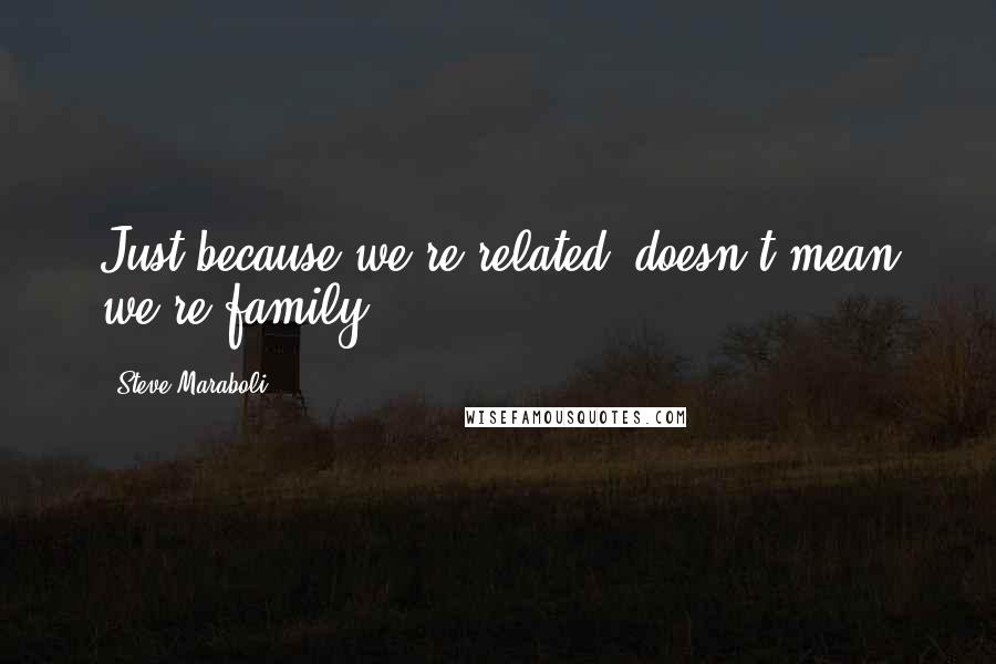 Steve Maraboli Quotes: Just because we're related, doesn't mean we're family.