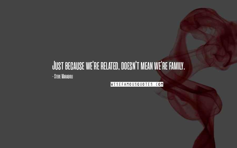 Steve Maraboli Quotes: Just because we're related, doesn't mean we're family.