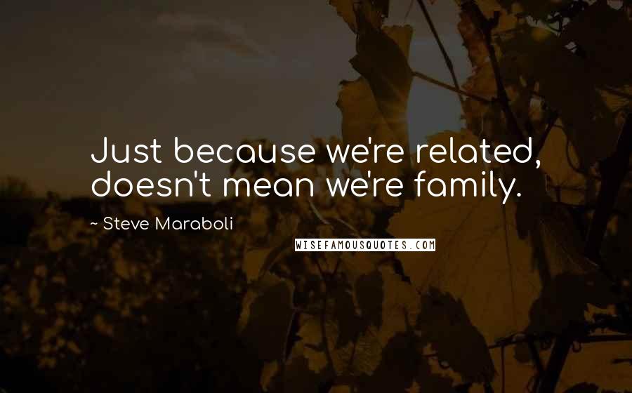 Steve Maraboli Quotes: Just because we're related, doesn't mean we're family.